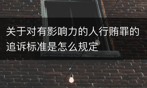 关于对有影响力的人行贿罪的追诉标准是怎么规定