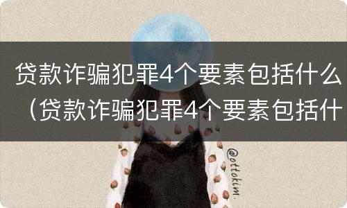 贷款诈骗犯罪4个要素包括什么（贷款诈骗犯罪4个要素包括什么案件）
