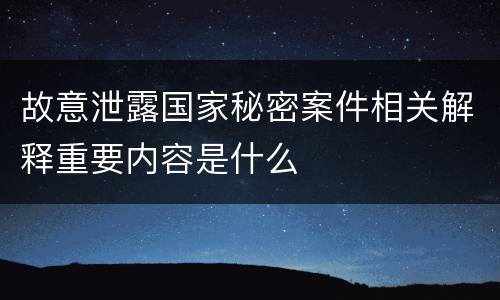 故意泄露国家秘密案件相关解释重要内容是什么