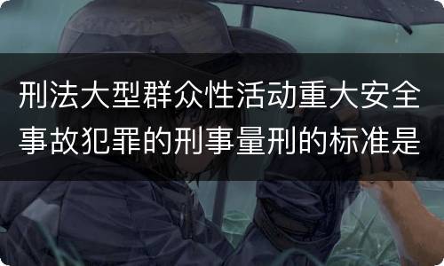 刑法大型群众性活动重大安全事故犯罪的刑事量刑的标准是多少
