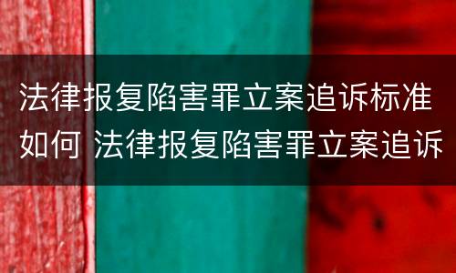 法律报复陷害罪立案追诉标准如何 法律报复陷害罪立案追诉标准如何计算