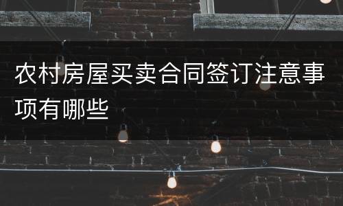 农村房屋买卖合同签订注意事项有哪些