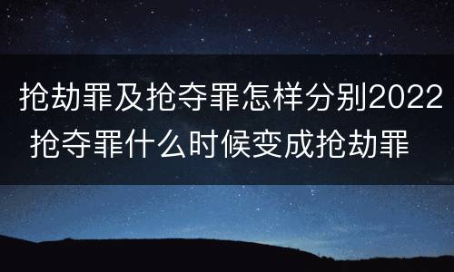 抢劫罪及抢夺罪怎样分别2022 抢夺罪什么时候变成抢劫罪