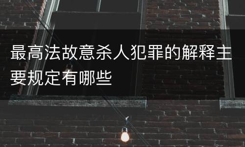 最高法故意杀人犯罪的解释主要规定有哪些