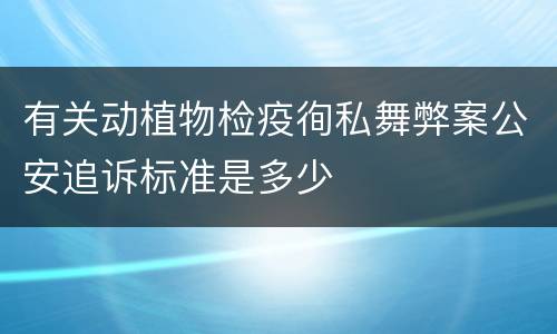 有关动植物检疫徇私舞弊案公安追诉标准是多少