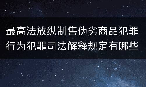 最高法放纵制售伪劣商品犯罪行为犯罪司法解释规定有哪些重要内容