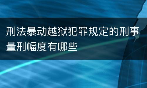 刑法暴动越狱犯罪规定的刑事量刑幅度有哪些