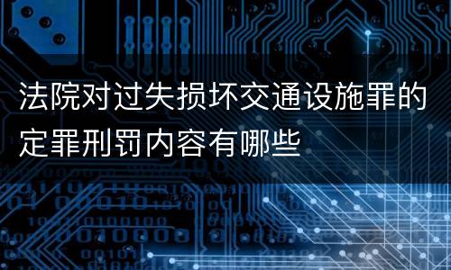 法院对过失损坏交通设施罪的定罪刑罚内容有哪些