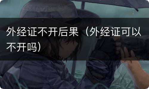 外经证不开后果（外经证可以不开吗）