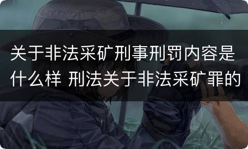 关于非法采矿刑事刑罚内容是什么样 刑法关于非法采矿罪的规定