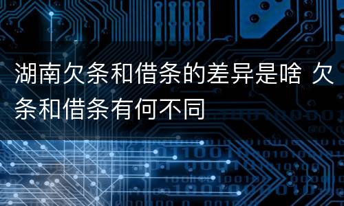 湖南欠条和借条的差异是啥 欠条和借条有何不同