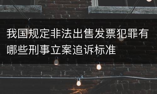 我国规定非法出售发票犯罪有哪些刑事立案追诉标准