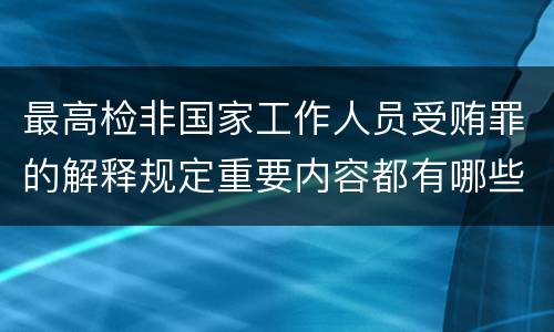 最高检非国家工作人员受贿罪的解释规定重要内容都有哪些