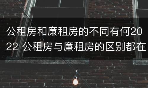 公租房和廉租房的不同有何2022 公租房与廉租房的区别都在此,别再搞错了!