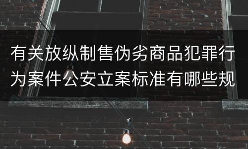 有关放纵制售伪劣商品犯罪行为案件公安立案标准有哪些规定