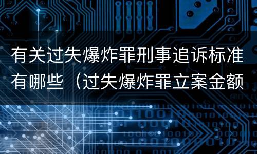 有关过失爆炸罪刑事追诉标准有哪些（过失爆炸罪立案金额标准）