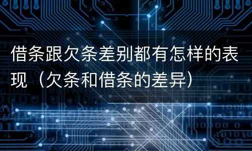 借条跟欠条差别都有怎样的表现（欠条和借条的差异）