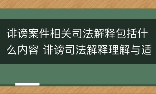 诽谤案件相关司法解释包括什么内容 诽谤司法解释理解与适用