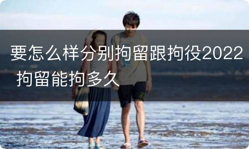 要怎么样分别拘留跟拘役2022 拘留能拘多久