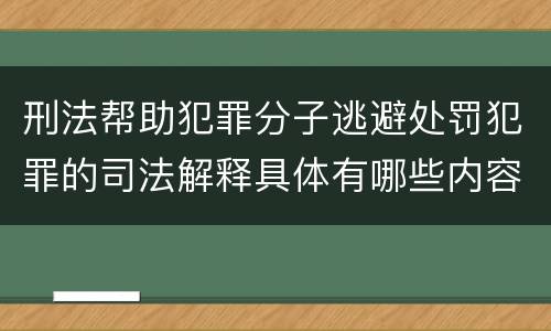 刑法帮助犯罪分子逃避处罚犯罪的司法解释具体有哪些内容