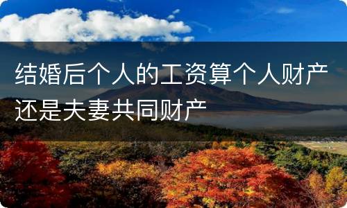 结婚后个人的工资算个人财产还是夫妻共同财产