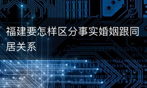 福建要怎样区分事实婚姻跟同居关系