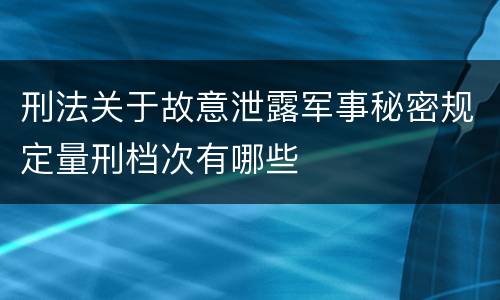 刑法关于故意泄露军事秘密规定量刑档次有哪些