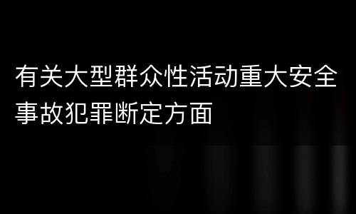 有关大型群众性活动重大安全事故犯罪断定方面