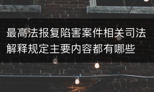 最高法报复陷害案件相关司法解释规定主要内容都有哪些