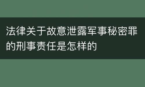 法律关于故意泄露军事秘密罪的刑事责任是怎样的