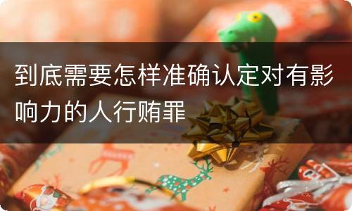 到底需要怎样准确认定对有影响力的人行贿罪