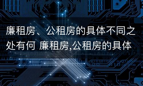 廉租房、公租房的具体不同之处有何 廉租房,公租房的具体不同之处有何区别