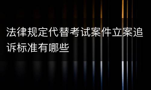 法律规定代替考试案件立案追诉标准有哪些