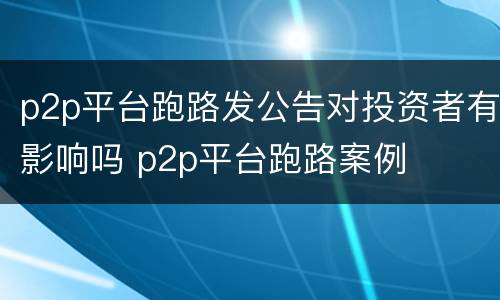 p2p平台跑路发公告对投资者有影响吗 p2p平台跑路案例
