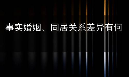 事实婚姻、同居关系差异有何