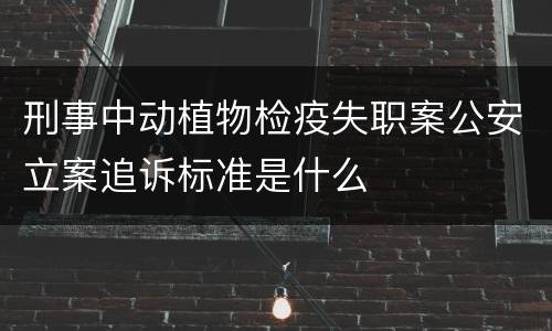 刑事中动植物检疫失职案公安立案追诉标准是什么