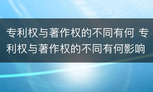 专利权与著作权的不同有何 专利权与著作权的不同有何影响