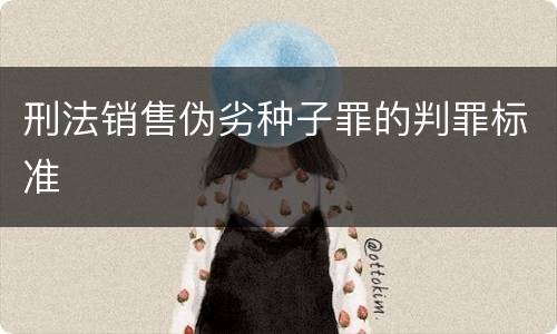 刑法销售伪劣种子罪的判罪标准