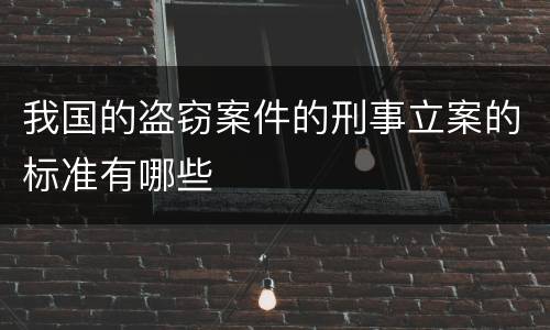 我国的盗窃案件的刑事立案的标准有哪些
