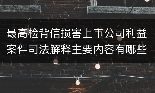 最高检背信损害上市公司利益案件司法解释主要内容有哪些