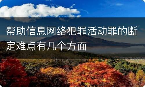 帮助信息网络犯罪活动罪的断定难点有几个方面