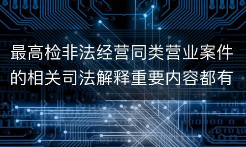 最高检非法经营同类营业案件的相关司法解释重要内容都有哪些