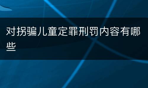 对拐骗儿童定罪刑罚内容有哪些