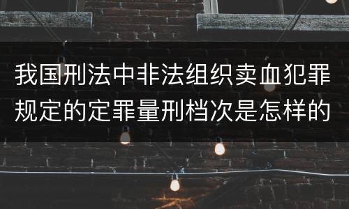 我国刑法中非法组织卖血犯罪规定的定罪量刑档次是怎样的