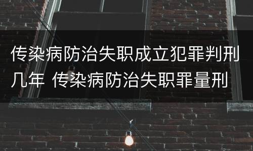 传染病防治失职成立犯罪判刑几年 传染病防治失职罪量刑