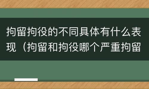 拘留拘役的不同具体有什么表现（拘留和拘役哪个严重拘留最多多少天）