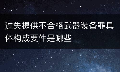 过失提供不合格武器装备罪具体构成要件是哪些