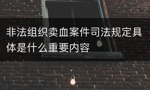 非法组织卖血案件司法规定具体是什么重要内容