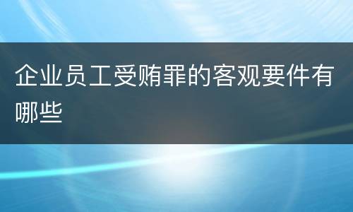 企业员工受贿罪的客观要件有哪些