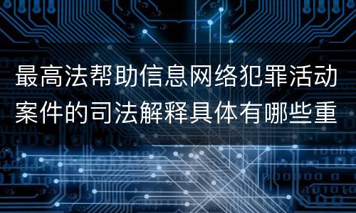 最高法帮助信息网络犯罪活动案件的司法解释具体有哪些重要规定